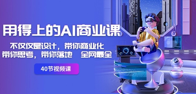用得上的AI商业课：不仅仅是设计，带你商业化-带你思考-带你落地-全网最全-86资源库