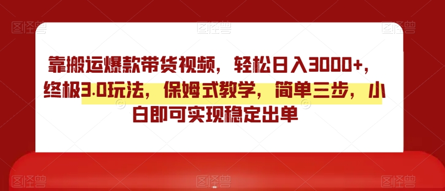 靠搬运爆款带货视频，轻松日入3000+，终极3.0玩法，保姆式教学，简单三步，小白即可实现稳定出单【揭秘】-86资源库