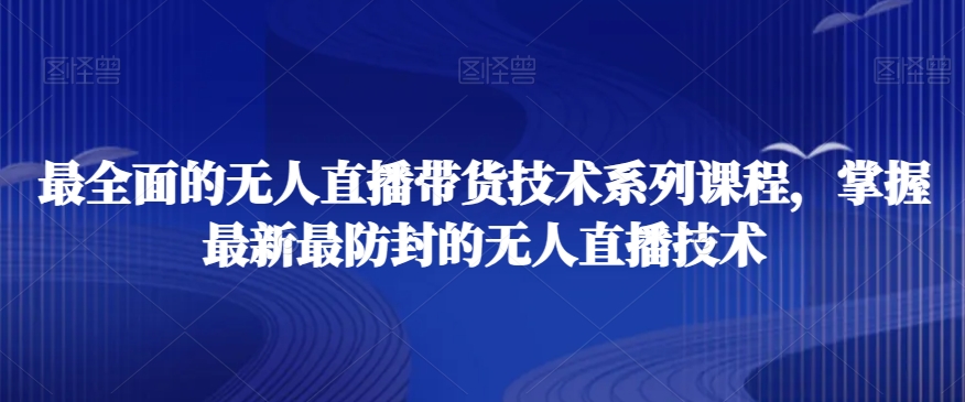 最全面的无人直播‮货带‬技术系‮课列‬程，掌握最新最防封的无人直播技术-86资源库