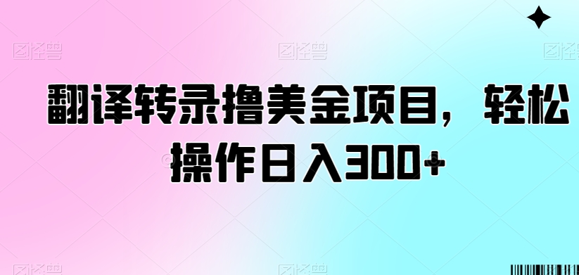 翻译转录撸美金项目，轻松操作日入300+【揭秘】-86资源库