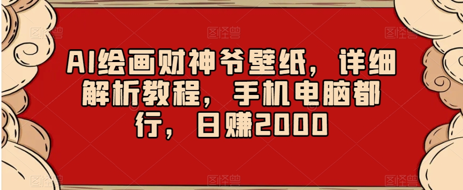 AI绘画财神爷壁纸，详细解析教程，手机电脑都行，日赚2000【揭秘】-86资源库
