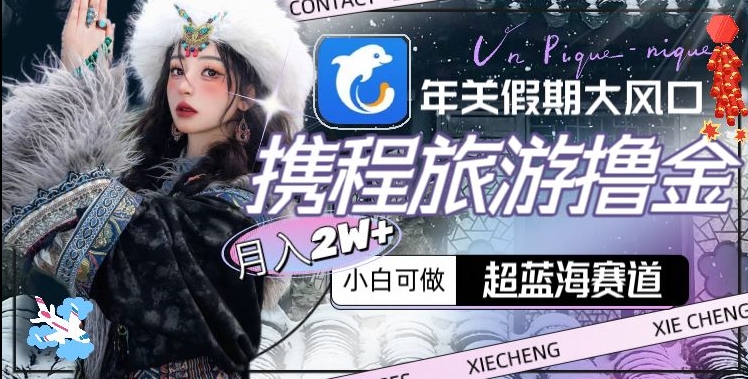 年关假期大风口，携程旅游撸金，超蓝海赛道,月入2w+【揭秘】-86资源库