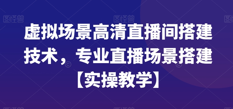 虚拟场景高清直播间搭建技术，专业直播场景搭建【实操教学】-86资源库