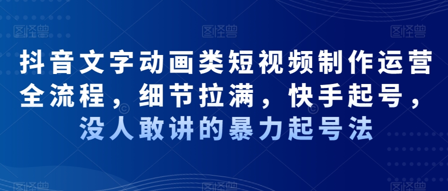 抖音文字动画类短视频制作运营全流程，细节拉满，快手起号，没人敢讲的暴力起号法-86资源库