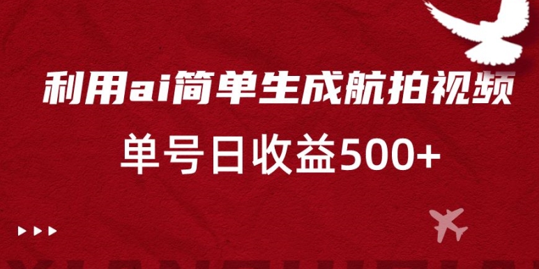 利用ai简单复制粘贴，生成航拍视频，单号日收益500+【揭秘】-86资源库