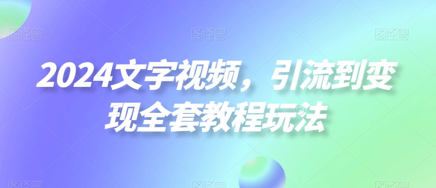2024文字视频，引流到变现全套教程玩法【揭秘】-86资源库