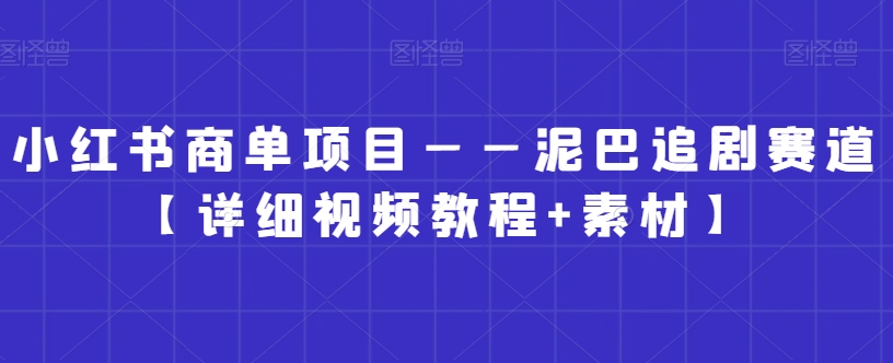 小红书商单项目——泥巴追剧赛道【详细视频教程+素材】【揭秘】-86资源库