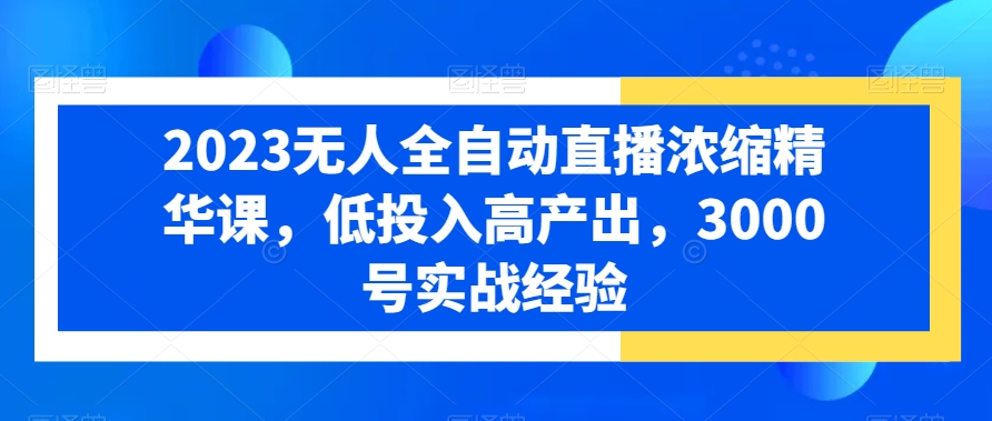 2023无人全自动直播浓缩精华课，低投入高产出，3000号实战经验-86资源库