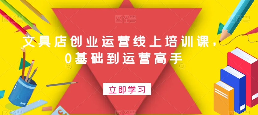 文具店创业运营线上培训课，0基础到运营高手-86资源库
