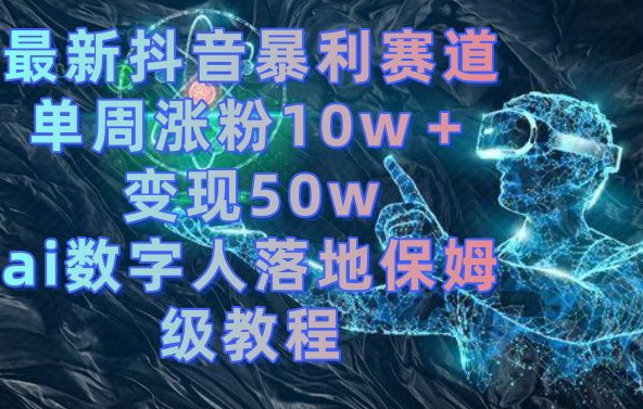 最新抖音暴利赛道，单周涨粉10w＋变现50w的ai数字人落地保姆级教程【揭秘】-86资源库