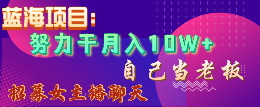 蓝海项目，努力干月入10W+，自己当老板，女主播招聘【揭秘】-86资源库