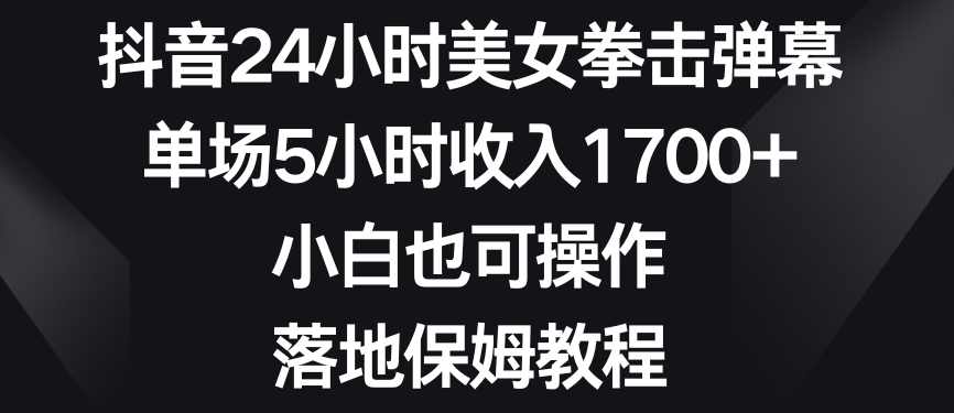 抖音24小时美女拳击弹幕，单场5小时收入1700+，小白也可操作，落地保姆教程【揭秘】-86资源库