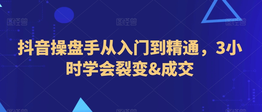 抖音操盘手从入门到精通，3小时学会裂变&成交-86资源库