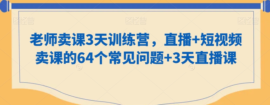 老师卖课3天训练营，直播+短视频卖课的64个常见问题+3天直播课-86资源库