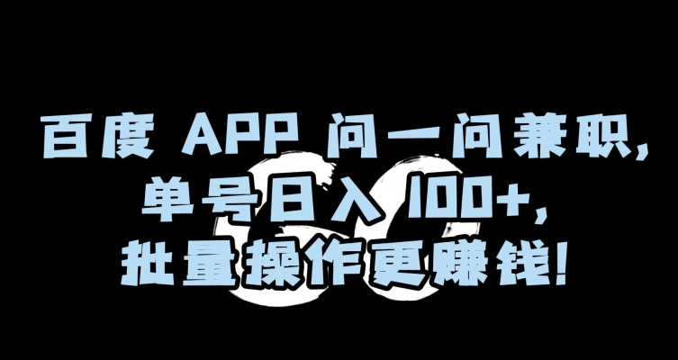 百度APP问一问兼职，单号日入100+，批量操作更赚钱【揭秘】-86资源库