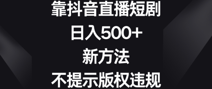靠抖音直播短剧，日入500+，新方法、不提示版权违规【揭秘】-86资源库