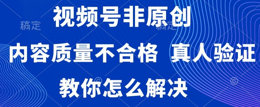 视频号非原创，内容质量不合格，真人验证，违规怎么解决【揭秘】-86资源库