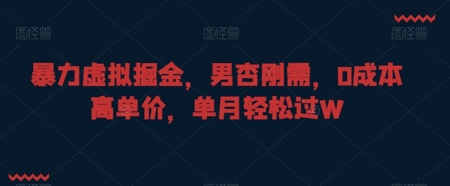 暴力虚拟掘金，男杏刚需，0成本高单价，单月轻松过W【揭秘】-86资源库