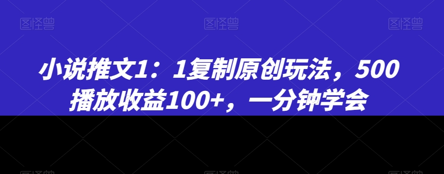 小说推文1：1复制原创玩法，500播放收益100+，一分钟学会【揭秘】-86资源库