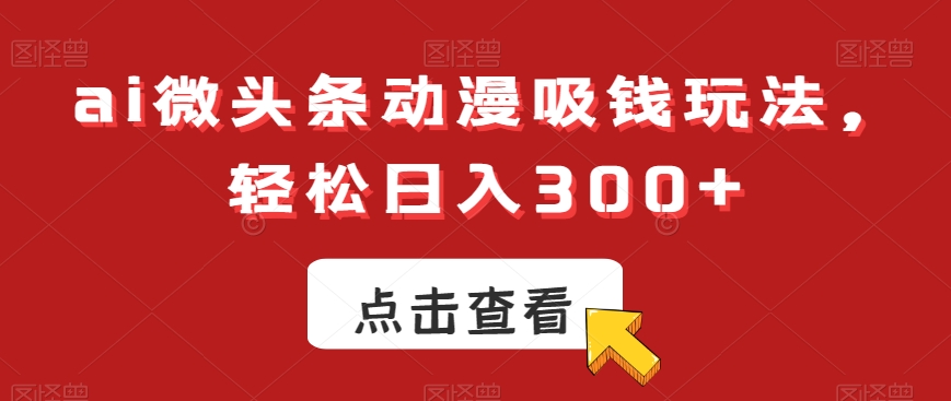 ai微头条动漫吸钱玩法，轻松日入300+【揭秘】-86资源库