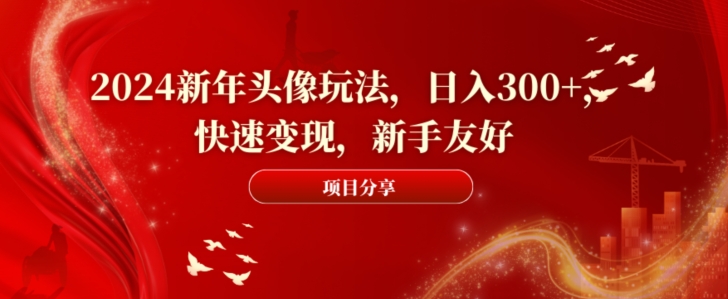 2024新年头像玩法，日入300+，快速变现，新手友好【揭秘】-86资源库
