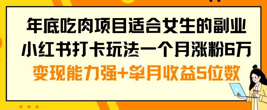 年底吃肉项目适合女生的副业小红书打卡玩法一个月涨粉6万+变现能力强+单月收益5位数【揭秘】-86资源库