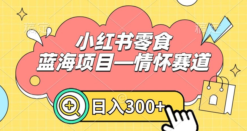 小红书零食蓝海项目—情怀赛道，0门槛，日入300+【揭秘】-86资源库