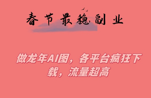 春节期间最稳副业，做龙年AI图，各平台疯狂下载，流量超高【揭秘】-86资源库