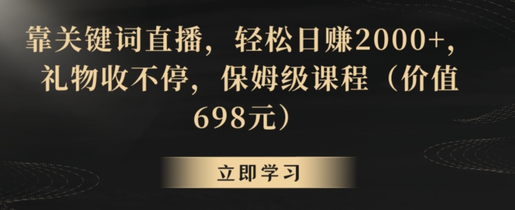 靠关键词直播，轻松日赚2000+，礼物收不停，保姆级课程（价值698元）【揭秘】-86资源库