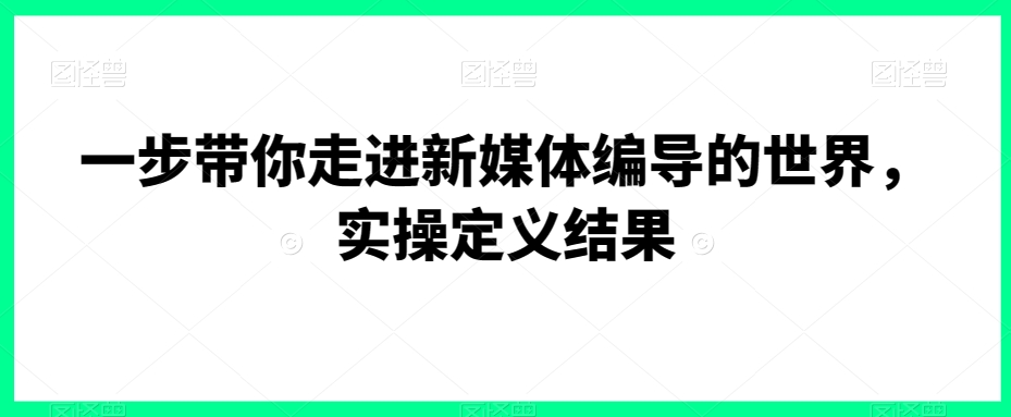 一步带你走进新媒体编导的世界，实操定义结果-86资源库