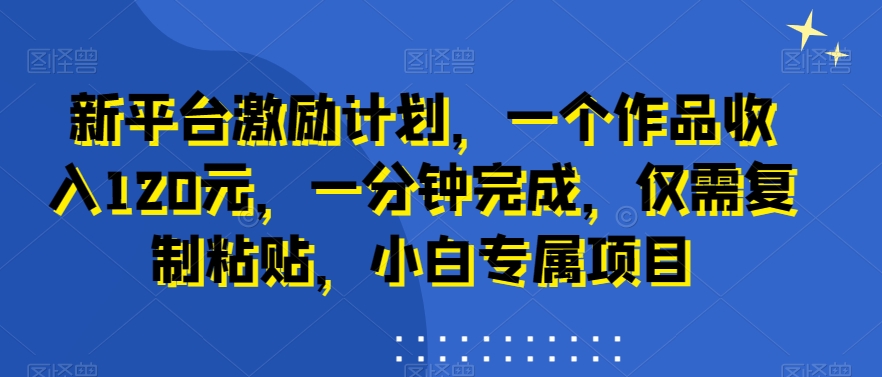 新平台激励计划，一个作品收入120元，一分钟完成，仅需复制粘贴，小白专属项目【揭秘】-86资源库