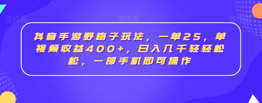 抖音手游野路子玩法，一单25，单视频收益400+，日入几千轻轻松松，一部手机即可操作【揭秘】-86资源库