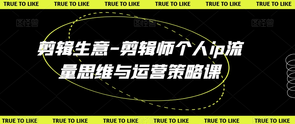 剪辑生意-剪辑师个人ip流量思维与运营策略课-86资源库