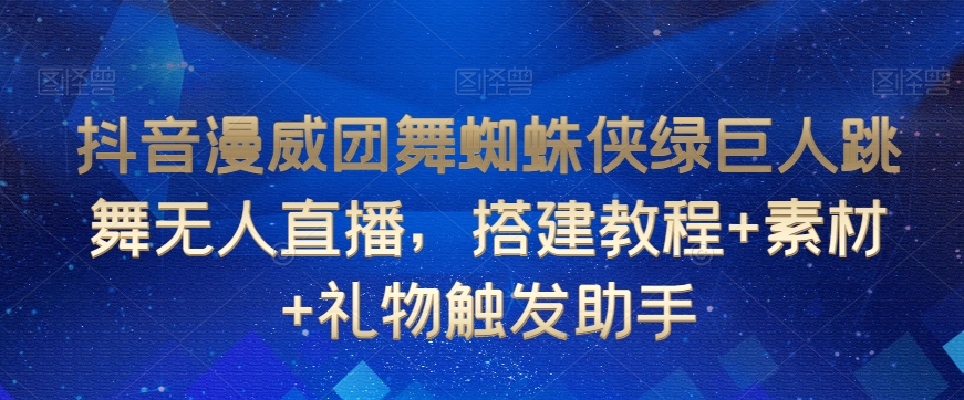抖音漫威团舞蜘蛛侠绿巨人跳舞无人直播，搭建教程+素材+礼物触发助手-86资源库