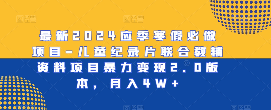 最新2024应季寒假必做项目-儿童纪录片联合教辅资料项目暴力变现2.0版本，月入4W+【揭秘】-86资源库