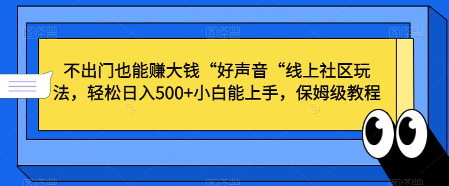 不出门也能赚大钱“好声音“线上社区玩法，轻松日入500+小白能上手，保姆级教程【揭秘】-86资源库