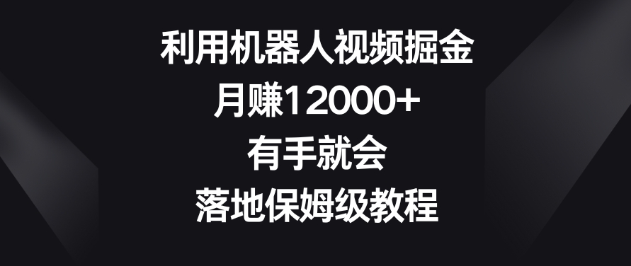 利用机器人视频掘金，月赚12000+，有手就会，落地保姆级教程【揭秘】-86资源库