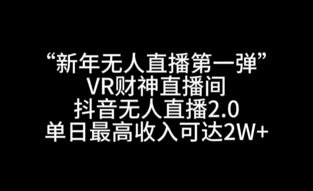 “新年无人直播第一弹“VR财神直播间，抖音无人直播2.0，单日最高收入可达2W+【揭秘】-86资源库