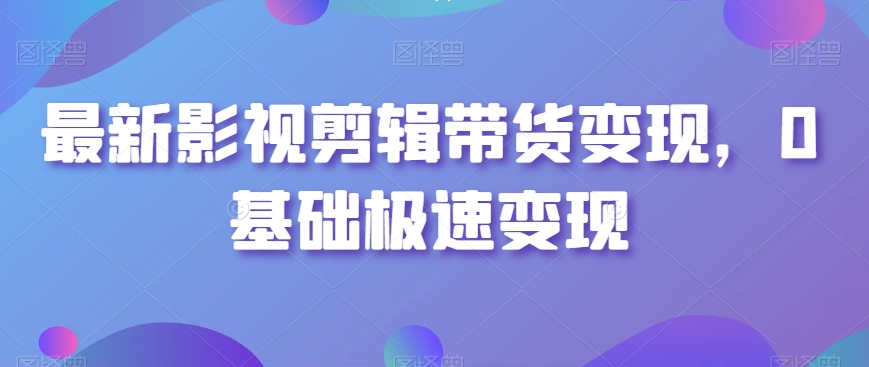 最新影视剪辑带货变现，0基础极速变现-86资源库