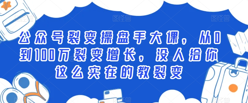 公众号裂变操盘手大课，从0到100万裂变增长，没人给你这么实在的教裂变-86资源库