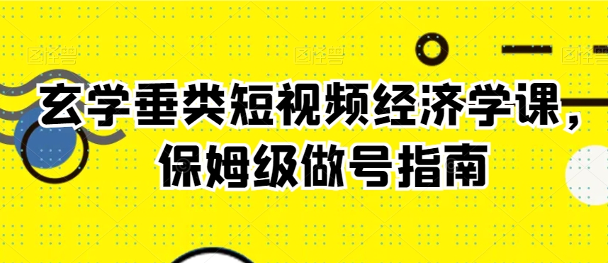 玄学垂类短视频经济学课，保姆级做号指南-86资源库
