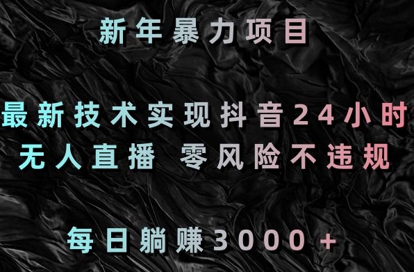 新年暴力项目，最新技术实现抖音24小时无人直播，零风险不违规，每日躺赚3000＋【揭秘】-86资源库