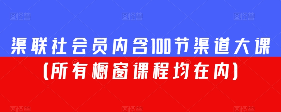 渠联社会员内含100节渠道大课（所有橱窗课程均在内）-86资源库