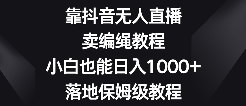 靠抖音无人直播，卖编绳教程，小白也能日入1000+，落地保姆级教程【揭秘】-86资源库