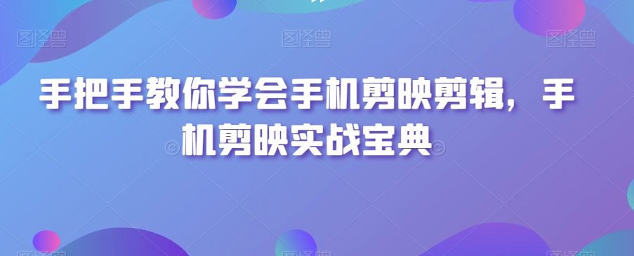 手把手教你学会手机剪映剪辑，手机剪映实战宝典-86资源库