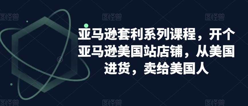 亚马逊套利系列课程，开个亚马逊美国站店铺，从美国进货，卖给美国人-86资源库