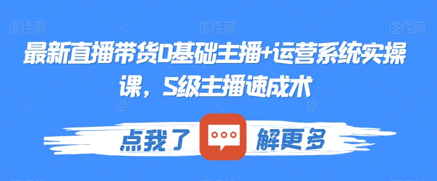 最新直播带货0基础主播+运营系统实操课，S级主播速成术-86资源库