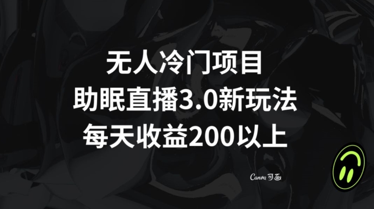 无人冷门项目，助眠直播3.0玩法，每天收益200+【揭秘】-86资源库