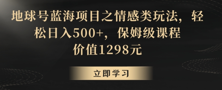 地球号蓝海项目之情感类玩法，轻松日入500+，保姆级课程【揭秘】-86资源库