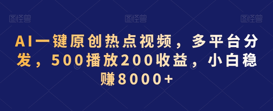 AI一键原创热点视频，多平台分发，500播放200收益，小白稳赚8000+【揭秘】-86资源库